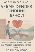WIE MAN SICH VON VERMEIDENDER BINDUNG ERHOLT: Lass emotionale Mauern los, heile tiefe Wunden und erschaffe sichere Bindungen (German Edition) B0FQ441MQY Book Cover