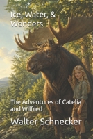 Ice, Water, & Wonders: The Adventures of Catelia and Wilfred B0H6VDVPWK Book Cover