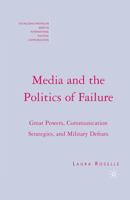 Media and the Politics of Failure: Great Powers, Communication Strategies, and Military Defeats (The Palgrave Macmillan Series in Internatioal Political Communication) 1403975256 Book Cover