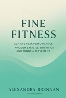 Fine Fitness: Achieve Peak Performance Through Exercise, Nutrition and Mindful Movement B0FW74XPXQ Book Cover