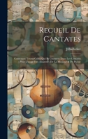 Recueil De Cantates: Contenant Toutes Celles Qui Se Chantent Dans Les Concerts : Pour L'usage Des Amateurs De La Musique & De Poësie 1147291756 Book Cover