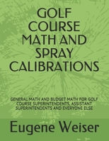 Golf Course Math and Spray Calibrations: General Math and Budget Math for Golf Course Superintendents, Assistant Superintendents and Everyone Else 1790481848 Book Cover
