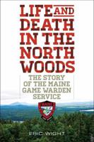 Life and Death in the North Woods: The Story of the Maine Game Warden Service 1608933318 Book Cover