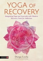 Yoga of Recovery: Integrating Yoga and Ayurveda with Modern Recovery Tools for Addiction 1787757552 Book Cover