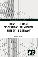 Constitutional Discussions on Nuclear Energy in Germany (Routledge Studies in Energy Policy) 1032580909 Book Cover