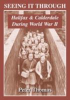 Seeing It Through: Halifax and Calderdale During World War II 0953540529 Book Cover