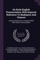 On Early English Pronunciation, With Especial Reference To Shakspere And Chaucer: Existing Dialectical As Compared With West Saxon Pronounciation 1378316053 Book Cover