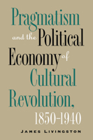 Pragmatism and the Political Economy of Cultural Revolution, 1850-1940 (Cultural Studies of the United States) 0807821578 Book Cover