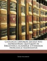 Catalogus Librorum Sæculo Xvo Impressorum: Quotquot in Bibliotheca Academiæ Litterarum Hungaricæ Asservantur 114294154X Book Cover