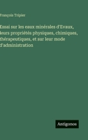 Essai sur les eaux minérales d'Evaux, leurs propriétés physiques, chimiques, thérapeutiques, et sur leur mode d'administration (French Edition) 3385095492 Book Cover
