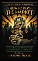 How to Play the Market: A Comically Annotated Guide to Margin Calls, Ticker Tape Psychosis, and Black Tuesday (The Jazz Age Guide to Bad Decisions) B0GM8C91ML Book Cover