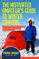 The Motivated Amateur's Guide to Winter Camping: Essential Winter Camping Tips to Make Your Cold Outdoor Experience Safe and Enjoyable (Adventure) 1649220995 Book Cover