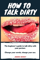 How to talk dirty: The Beginner's guide to talk dirty with your partner. 1914215516 Book Cover