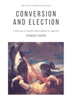 Conversion and Election: A Plea for a United Lutheranism in America 0615880436 Book Cover