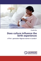 Does culture influence the birth experiences: of first - generation Nigerian women in London? 620053425X Book Cover