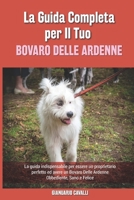 La Guida Completa per Il Tuo Bovaro Delle Ardenne: La guida indispensabile per essere un proprietario perfetto ed avere un Bovaro Delle Ardenne Obbediente, Sano e Felice B094TJK9CV Book Cover