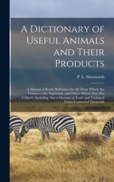 A Dictionary of Useful Animals and Their Products: a Manual of Ready Reference for All Those Which Are Commercially Important, and Others Which Man ... Trade and Technical Terms Connected Therewith 1013933761 Book Cover