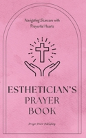 Esthetician’s Prayer Book - Navigating Skincare with Prayerful Hearts: Prayers That Offer Renewal And Radiance To Christian Estheticians Gift Of Strength and Encouragement B0CW3375CX Book Cover