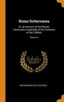 Roma Sotterranea or an Account of the Roman Catacombs Especially of the Cemetery of St. Callixtus, Part 2 1377473120 Book Cover