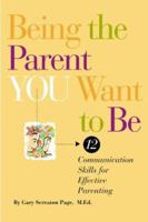 Being the Parent YOU Want to Be: 12 Communication Skills for Effective Parenting 1892334070 Book Cover