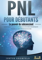 PNL POUR DÉBUTANTS - Le pouvoir du subconscient: Comment exploiter le pouvoir de la psychologie, de la communication et des techniques de manipulation ... tout ce que vous voulez (French Edition) 3691043062 Book Cover