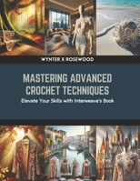 Mastering Crochet Techniques and Designs: A Book of Interweave Exploration B0CRHLY2FB Book Cover