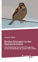 Beobachtungen in der Spatzenkolonie: eine Erzählung von einem Hausgarten, zu den Ereignissen im Laufe eines Jahres (German Edition) 3710357349 Book Cover