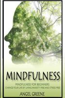 Mindfulness: Mindfulness for Beginners - Change Your Life by Living Anxiety Free and Stress Free (BONUS Included, Mindfulness Exercises, Mindfulness for Anxiety, Mindfulness for Beginners) 1519116063 Book Cover