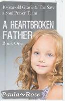 A Heartbroken Father: 10-Year-Old Gracie & the Save a Soul Prayer Team 194960926X Book Cover