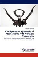 Configuration Synthesis of Mechanisms with Variable Topologies: The study on Configuration Synthesis of Sawing and Lock Mechanisms 3846524549 Book Cover