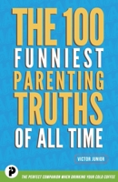 The 100 Funniest Parenting Truths of All Time 1777508010 Book Cover