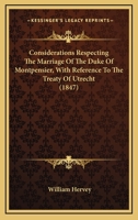 Considerations Respecting The Marriage Of The Duke Of Montpensier, With Reference To The Treaty Of Utrecht 1104087200 Book Cover