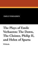 The Plays of Emile Verhaeren. The Dawn: The Cloister: Philip II: Helen of Sparta 1479411175 Book Cover