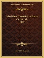 John White Chadwick, A Sketch Of His Life 1279602856 Book Cover