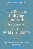 The Road to Unifying QM with Relativity Part 3 2015 thru 2020: A journey through four spatial dimensions B08P6Z6VBG Book Cover