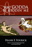 You Godda Be Kiddin' Me: Volume 1: From the Beginning of Time to the Death of Noah 0990893804 Book Cover