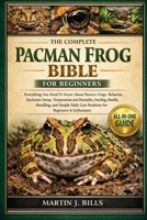 THE COMPLETE PACMAN FROGS BIBLE FOR BEGINNERS: Everything You Need To Know About Pacman Frogs: Behavior, enclosure setup, temperature and humidity, ... routines for beginners & enthusiasts B0HCM6YC8G Book Cover