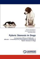 Pyloric Stenosis in Dogs: Comparative Efficacy Of Billroth – I, Billroth – II And Roux-en-y Procedures As Remedy to Pyloric Stenosis in Dogs 3848446669 Book Cover