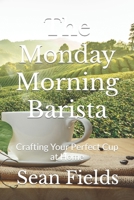 The Monday Morning Barista: Crafting Your Perfect Cup at Home B0CVBH2L52 Book Cover