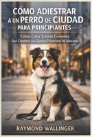 CÓMO ADIESTRAR A UN PERRO DE CIUDAD PARA PRINCIPIANTES: Cómo Evitar Errores Comunes Que Cometen Los Dueños Primerizos De Mascotas (Spanish Edition) B0GJS88MDT Book Cover