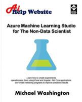 Azure Machine Learning Studio for The Non-Data Scientist: Learn how to create experiments, operationalize them using Excel and Angular .Net Core applications, and create retraining programs to improve 1548871125 Book Cover