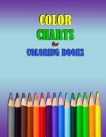 Color Charts for Coloring Books: Workbook Created to Organize Your Pencil and Waxed Crayon, Glitter and Gel Pen Colours for Quick Reference. Take the Stress Out of Picking the Right Color. 1720011028 Book Cover