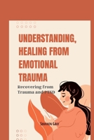 UNDERSTANDING, HEALING FROM EMOTIONAL TRAUMA: Recovering from Trauma and PTSD B0BKJ94BLL Book Cover