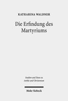 Die Erfindung Des Martyriums: Wahrheit, Recht Und Religiose Identitat in Hellenismus Und Kaiserzeit 3161523407 Book Cover