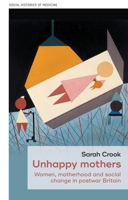 Unhappy Mothers: Women, Motherhood and Social Change in Postwar Britain (Social Histories of Medicine) 1526140128 Book Cover