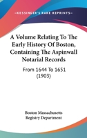 A Volume Relating to the Early History of Boston, Containing the Aspinwall Notarial Records 0548822476 Book Cover