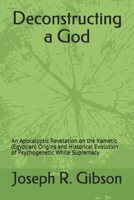 Deconstructing a God: An Apocalyptic Revelation on the Kemetic (Egyptian) Origins and Historical Evolution of Psychogenetic White Supremacy 0984379495 Book Cover