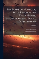 The Birds of Norfolk, Vol. 3 of 3: With Remarks on Their Habitats, Migration and Local Distribution 1016951698 Book Cover