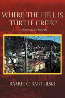 Where the Hell Is Turtle Creek? : A Memoir of Days Gone By 1462041094 Book Cover