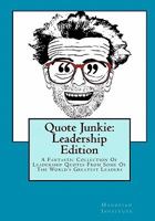 Quote Junkie:  Leadership Edition: A fantastic collection of leadership quotes from some of the world's greatest leaders 1449968457 Book Cover